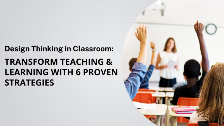 Design Thinking in Classroom: Transform Teaching & Learning with 6 Proven Strategies